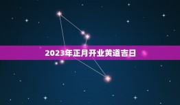 2023年正月开业黄道吉日，2023年3月开业哪天是黄道吉日？