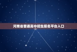 河南省普通高中招生报名平台入口(如何快速进入报名页面)
