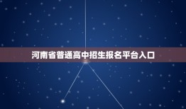 河南省普通高中招生报名平台入口(如何快速进入报名页面)