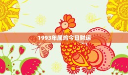 1993年属鸡今日财运(财神眷顾财源滚滚来)