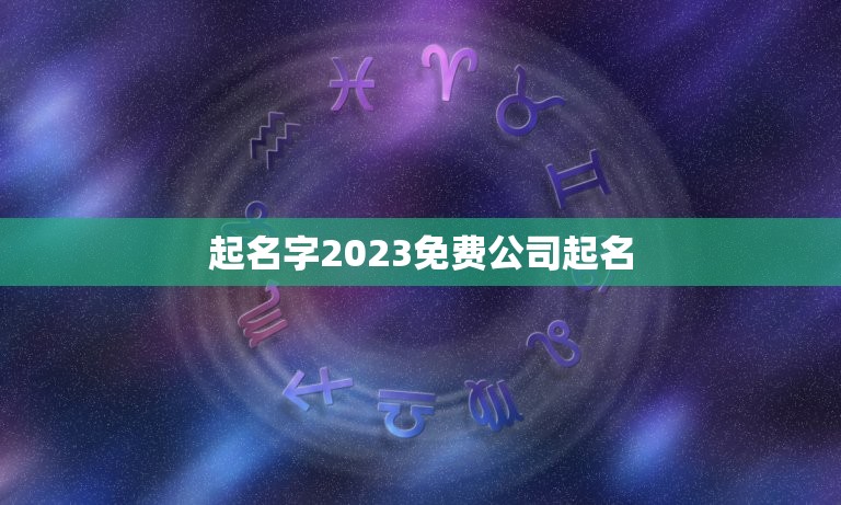 起名字2023免费公司起名，起名字2023免费杨八字起名杨梦涵？
