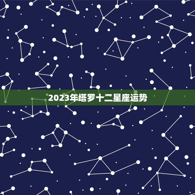 2023年塔罗十二星座运势，2023 年12星座运势解析