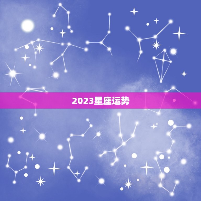 2023星座运势，2023 星座运势详解