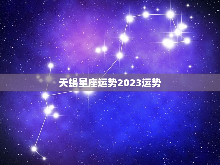 天蝎星座运势2023运势，天蝎座2023年整体运势