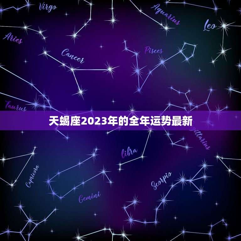 天蝎座2023年的全年运势最新，天蝎座2023年的全年运势