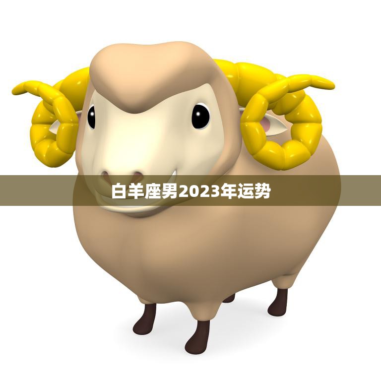 白羊座男2023年运势(事业财运双丰收)