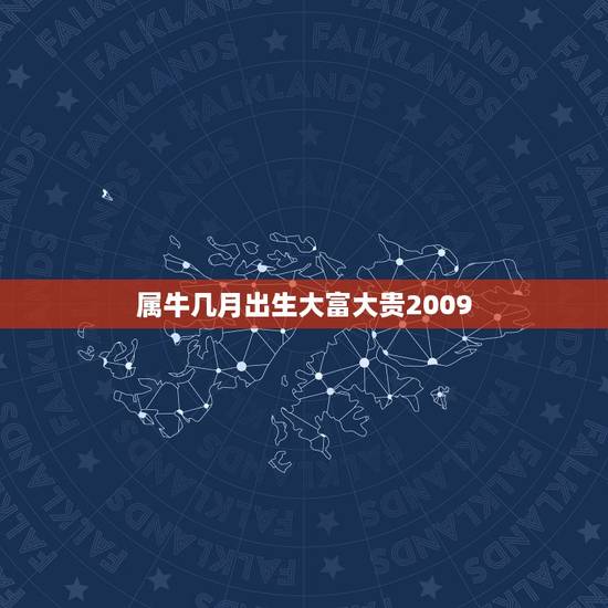 属牛几月出生大富大贵2009，属牛几月生好