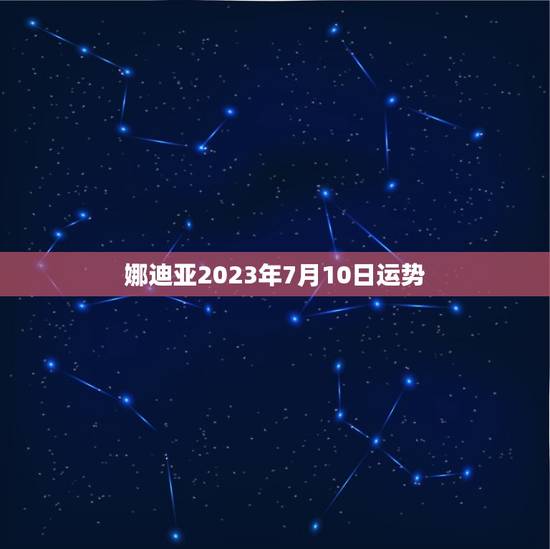 娜迪亚2023年7月10日运势