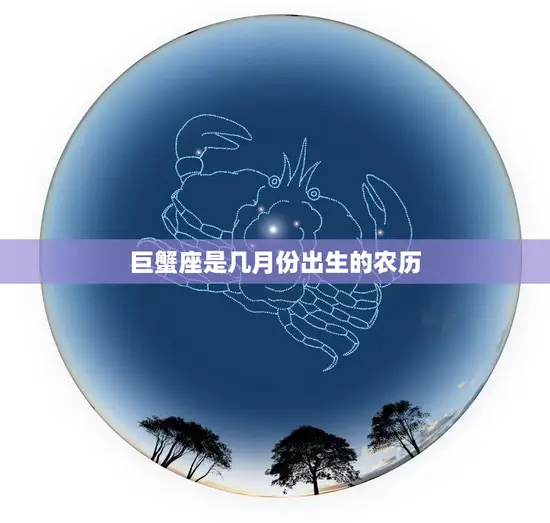 巨蟹座是几月份出生的农历(详解巨蟹座的农历生日是什么时候)