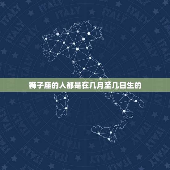 狮子座的人都是在几月至几日生的，狮子座一见钟情的星座