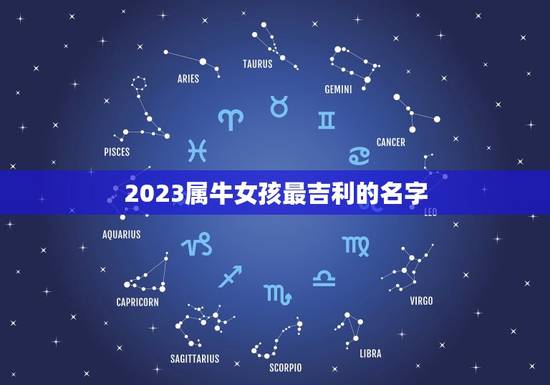 2023属牛女孩最吉利的名字,好听的女孩名字2023牛宝宝 2023属牛女孩最吉利的名字,好听的女孩名字2023牛宝宝