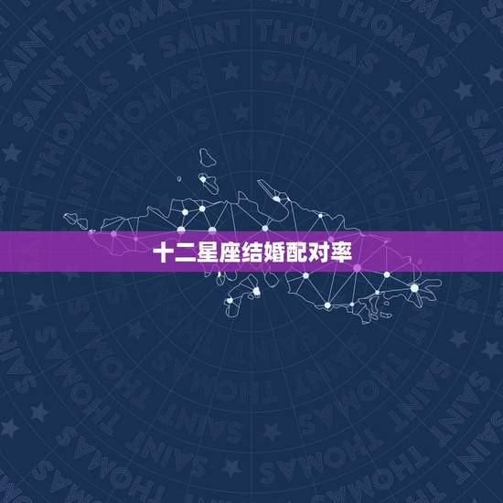 十二星座结婚配对率,星座配对表图片 十二星座结婚配对率,星座配对表图片