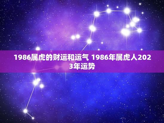 1986属虎的财运和运气 1986年属虎人2023年运势