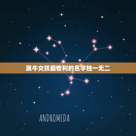 属牛女孩最吉利的名字独一无二,属牛的女孩叫什么名字好? 属牛女孩最吉利的名字独一无二,属牛的女孩叫什么名字好?
