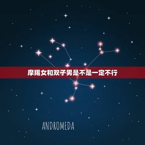 摩羯女和双子男是不是一定不行，双子男和摩羯女