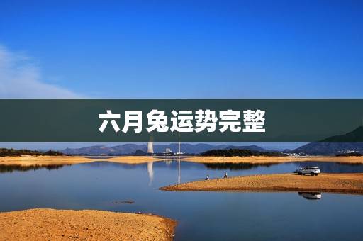 六月兔运势完整，属兔六月运势