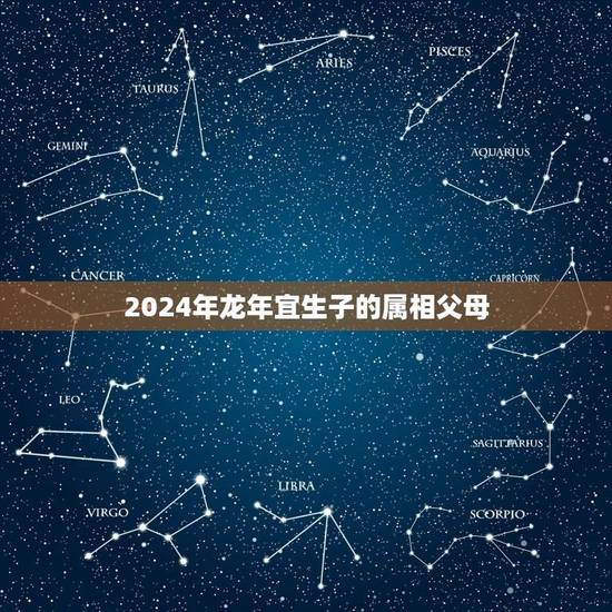 2024年龙年宜生子的属相父母(介绍龙年生育禁忌与宜忌)