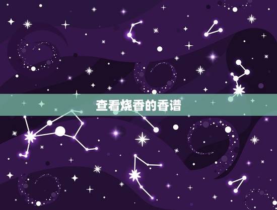 查看烧香的香谱,给上香的时候香谱 应该什么时候看 看香的哪个部分 查看烧香的香谱,给上香的时候香谱 应该什么时候看 看香的哪个部分