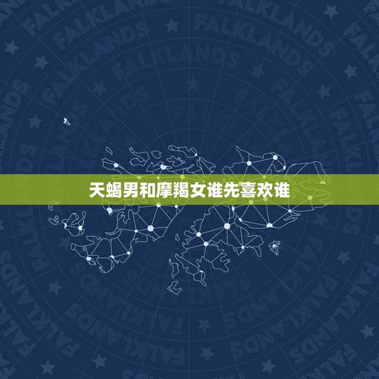 天蝎男和摩羯女谁先喜欢谁，摩羯女治得住天蝎男嘛