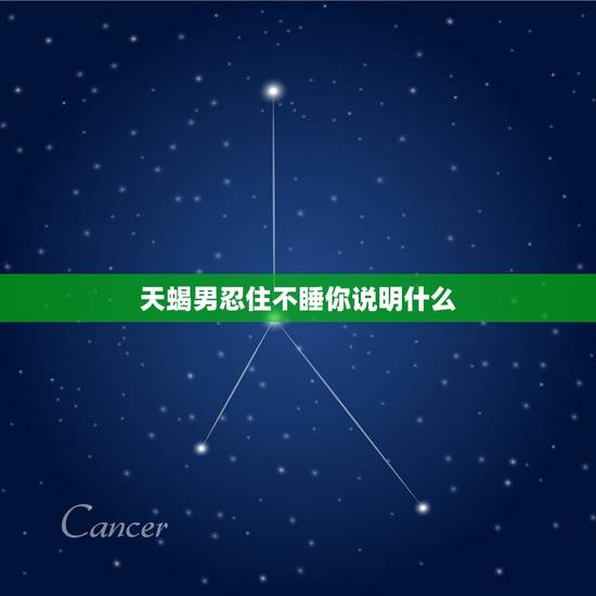 天蝎男忍住不睡你说明什么，天蝎男忍住不睡你 说明什么？