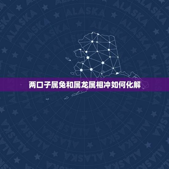 两口子属兔和属龙属相冲如何化解，属兔跟属龙婚姻的法