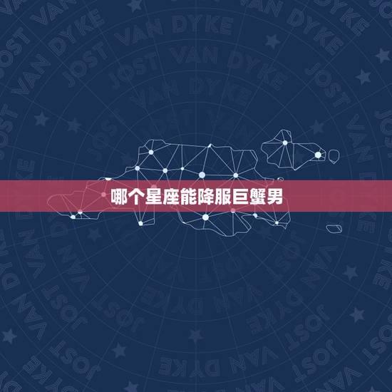 哪个星座能降服巨蟹男，谁能用到巨蟹男的钱