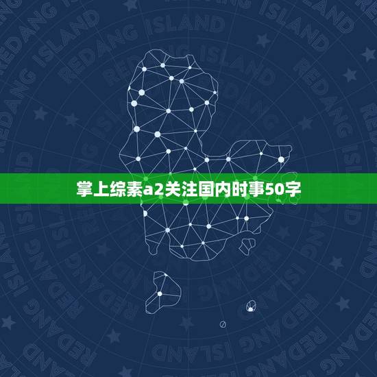 掌上综素a2关注国内时事50字，跪求国内外最新时事新闻10件，