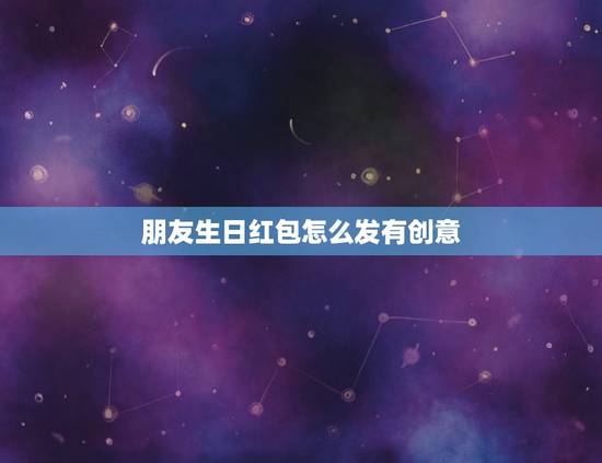 朋友生日红包怎么发有创意 有意义的生日红包数字