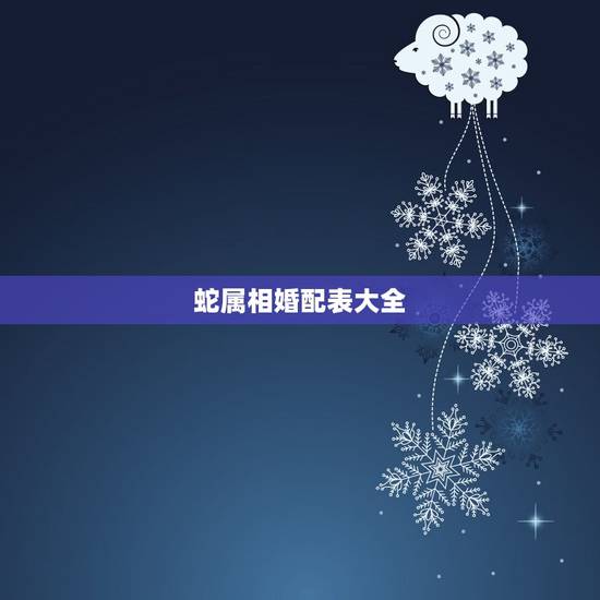 蛇属相婚配表大全，属相婚配，属蛇的和什么属相最配