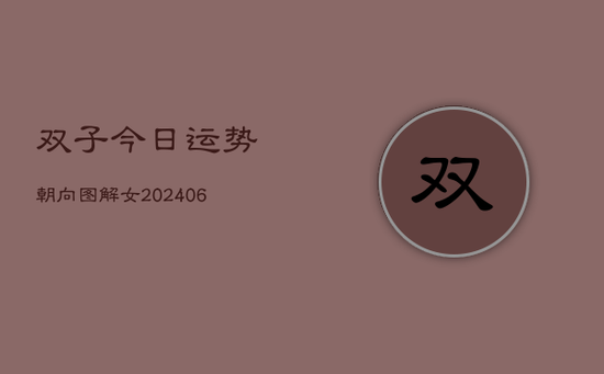 双子今日运势朝向图解女(20240605)