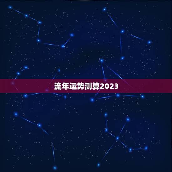流年运势测算2023 流年运势2023年运势详解 流年运势测算2023 流年运势2023年运势详解