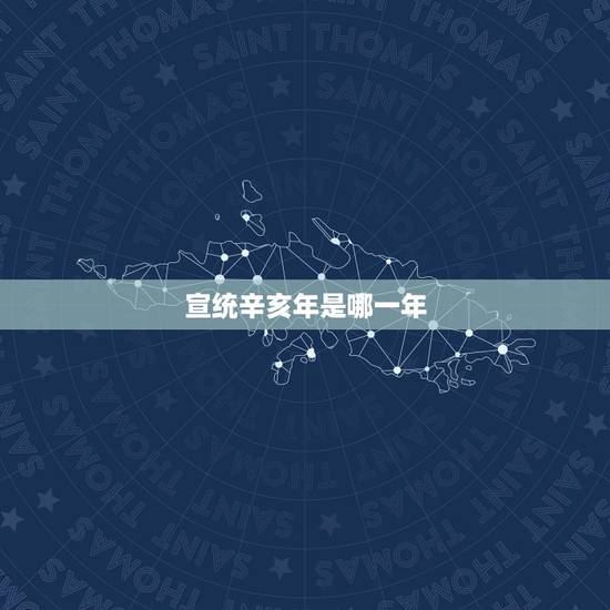 宣统辛亥年是哪一年，宣统辛亥年三年是多久