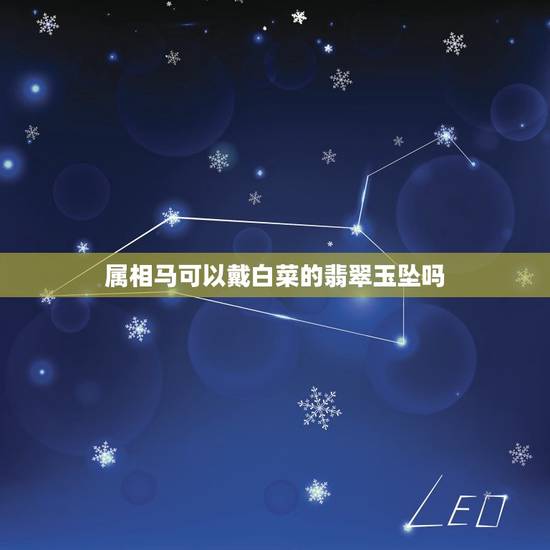 属相马可以戴白菜的翡翠玉坠吗,属马带什么颜色的玉 属相马可以戴白菜的翡翠玉坠吗,属马带什么颜色的玉