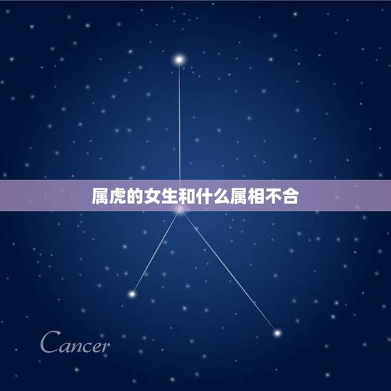 属虎的女生和什么属相不合，属虎的女人和什么属相的人最配？