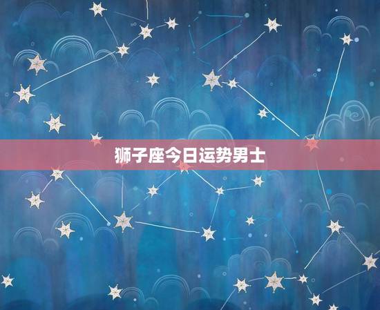 狮子座今日运势男士，2023年狮子座男生运势如何？