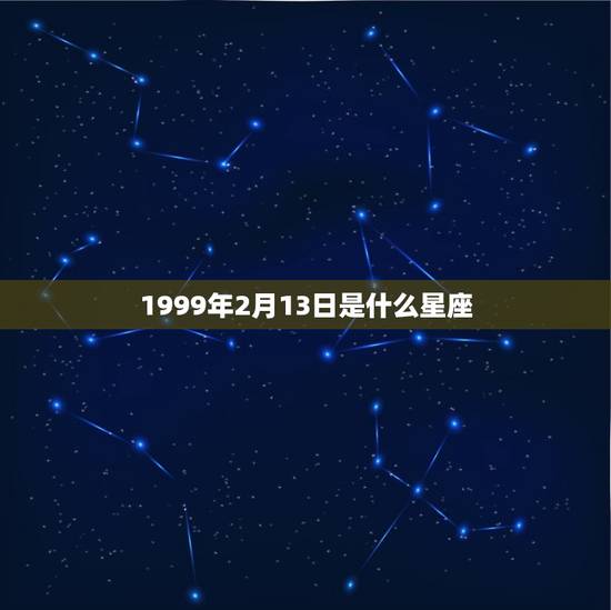 1999年2月13日是什么星座，1999年2月28日是什么星座