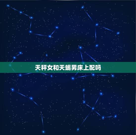 天秤女和天蝎男床上配吗，天蝎和天秤做夫妻好吗