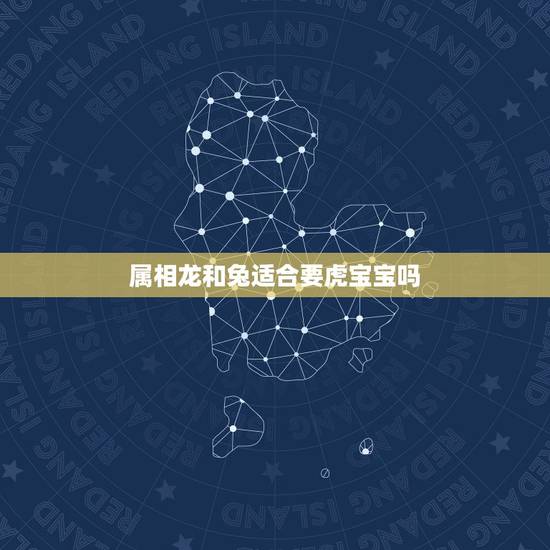 属相龙和兔适合要虎宝宝吗，虎女男兔相配吗婚姻