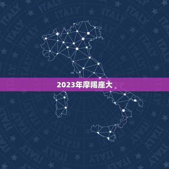 2023年摩羯座大，2023 年摩羯座百年难遇