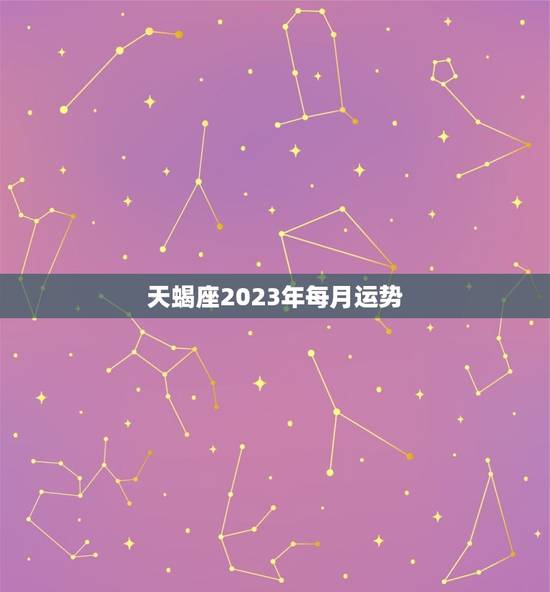 天蝎座2023年每月运势，天蝎座男人未来三年运势