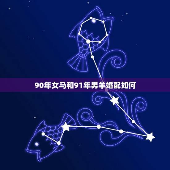 90年女马和91年男羊婚配如何,91年属羊男和90年属马女相配吗? 90年女马和91年男羊婚配如何,91年属羊男和90年属马女相配吗?