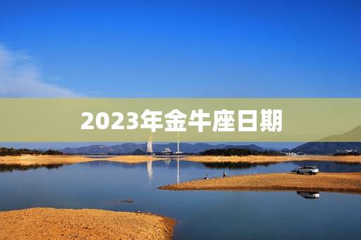 2023年金牛座日期，2023金牛座全年运势