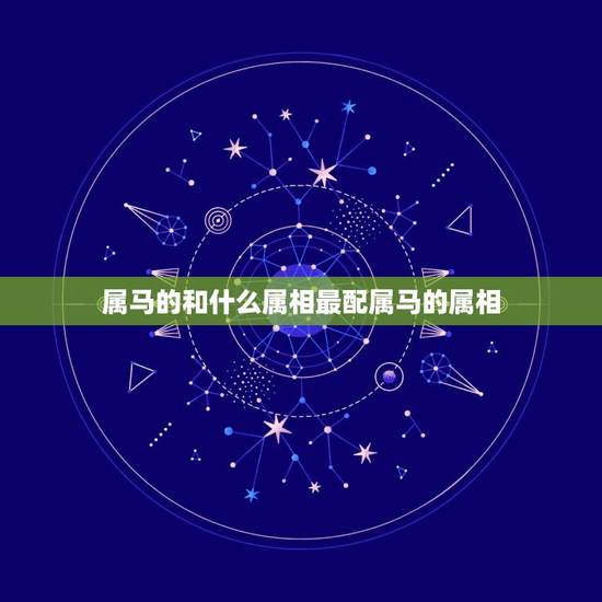 属马的和什么属相最配属马的属相，属马的和什么属相配