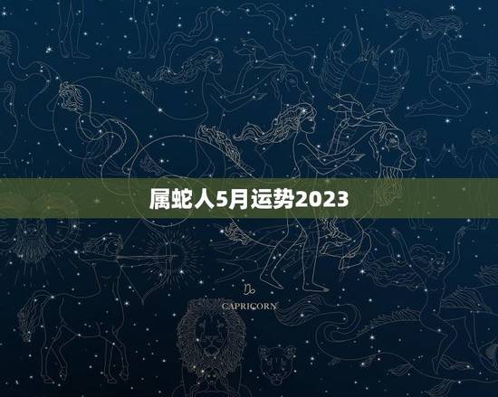 属蛇人5月运势2023(预测财运亨通感情甜蜜)
