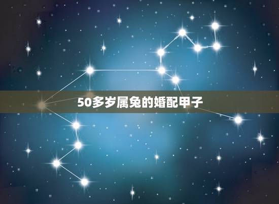 50多岁属兔的婚配甲子，属兔的跟什么属性最相配？