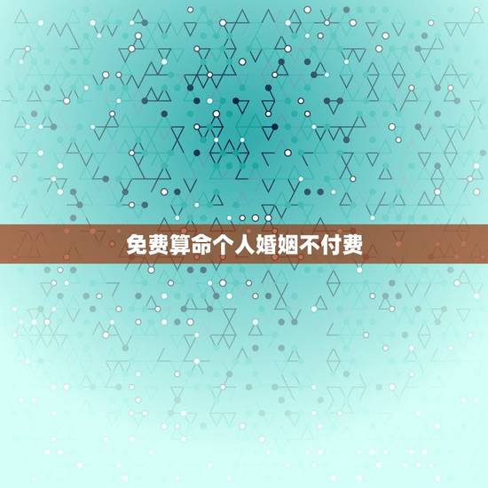 免费算命个人婚姻不付费，免费算命写流年不付费