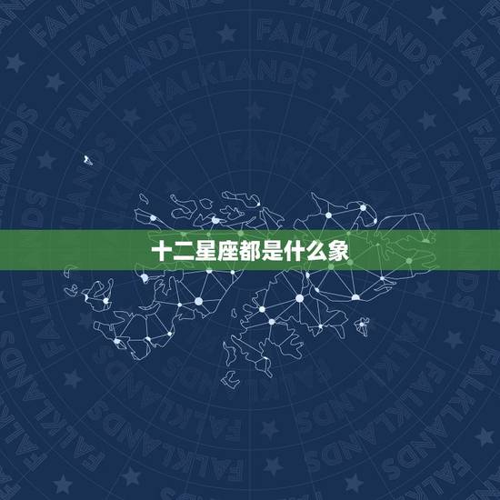 十二星座都是什么象，十二星座都是什么动物