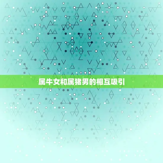 属牛女和属猪男的相互吸引