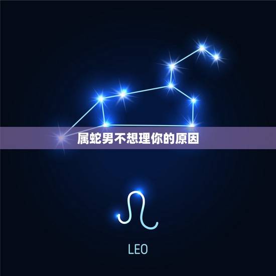 属蛇男不想理你的原因,属蛇男生变心有哪些征兆 属蛇男不想理你的原因,属蛇男生变心有哪些征兆