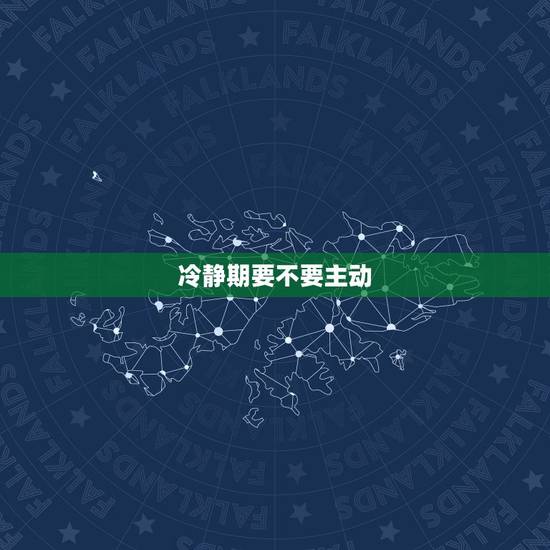 冷静期要不要主动 ，男人冷静期的弱点